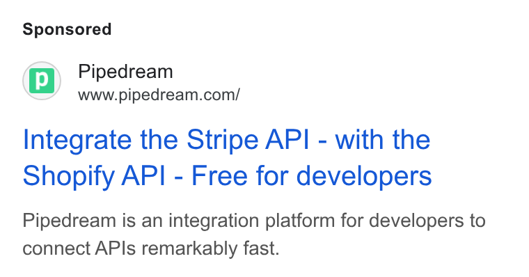 Pipedream ad on Google Ads: Integrate the Stripe API - with the Shopify API - Free for developers Pipedream is an integration platform for developers to connect APIs remarkably fast.