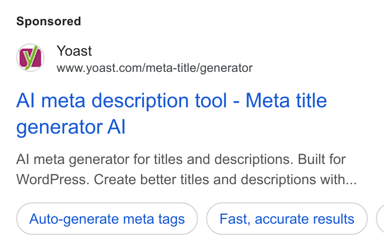 Yoast ad on Google Ads: Al meta description tool - Meta title generator Al Al meta generator for titles and descriptions. Built for Word Press. Create better titles and descriptions with... Auto-generate meta tags Fast, accurate results (