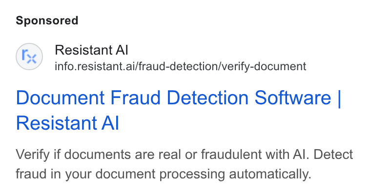 Resistant AI ad on Google Ads: Fe) Resistant Al info.resistant.ai/fraud-detection/verify-document Document Fraud Detection Software | Resistant Al Verify if documents are real or fraudulent with Al. Detect fraud in your document processing automatically.