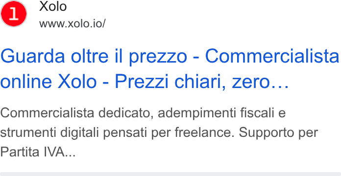 Xolo ad on Google Ads: Xolo www.xolo.io/ Guarda oltre il prezzo - Commercialista online Xolo - Prezzi chiari, zero... Commercialista dedicato, adempimenti fiscali e strumenti digitali pensati per freelance. Supporto per Partita IVA...