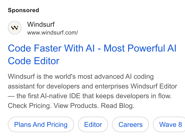 Windsurf ad on Google Ads: Code Faster With Al - Most Powerful Al Code Editor Windsurf is the world's most advanced Al coding assistant for developers and enterprises Windsurf Editor — the first Al-native IDE that keeps developers in flow. Check Pricing. View Products. Read Blog. Plans And Pricing ( Wave 8