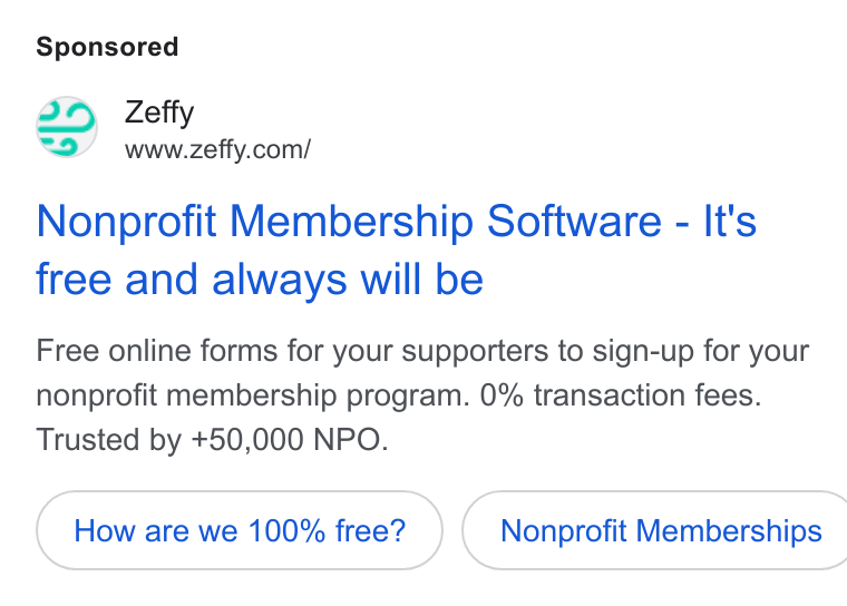 Zeffy ad on Google Ads: Nonprofit Membership Software - It's free and always will be Free online forms for your supporters to sign-up for your nonprofit membership program. 0% transaction fees. Trusted by +50,000 NPO. How are we 100% free? } ( Nonprofit Memberships