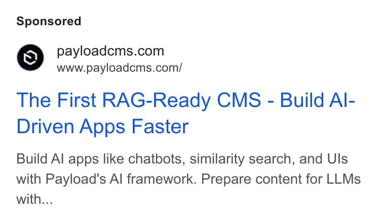 Payload ad on Google Ads: www.payloadcms.com/ The First RAG-Ready CMS - Build Al- Driven Apps Faster Build Al apps like chatbots, similarity search, and Uls with Payload's Al framework. Prepare content for LLMs with...
