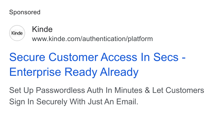 Kinde ad on Google Ads: secure Customer Access In Secs - Enterprise Ready Already Set Up Passwordless Auth In Minutes & Let Customers Sign In Securely With Just An Email.