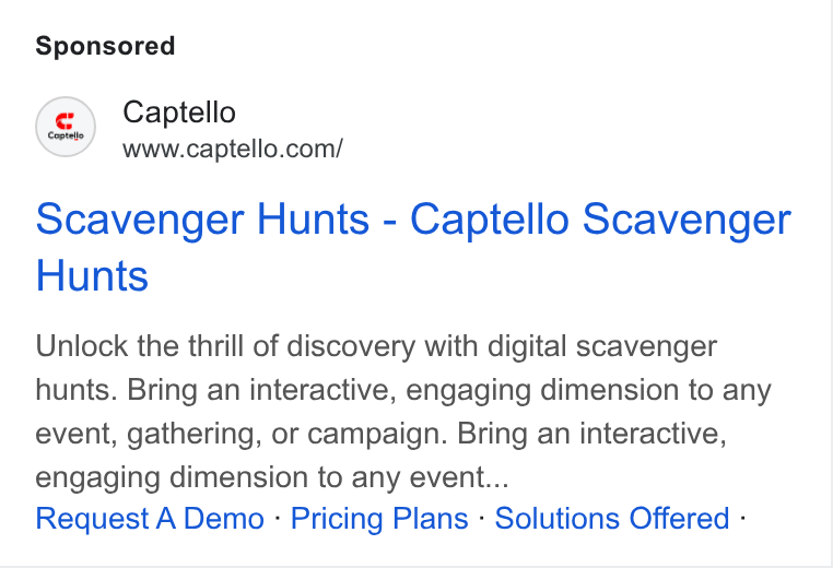 Captello ad on Google Ads: Scavenger Hunts - Captello Scavenger Hunts Unlock the thrill of discovery with digital scavenger hunts. Bring an interactive, engaging dimension to any event, gathering, or campaign. Bring an interactive, engaging dimension to any event... Request A Demo : Pricing Plans - Solutions Offered -