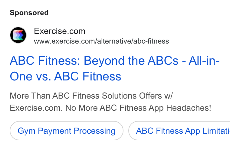 Exercise.com ad on Google Ads: www.exercise.com/alternative/abc-fitness ABC Fitness: Beyond the ABCs - All-in- One vs. ABC Fitness More Than ABC Fitness Solutions Offers w/ Exercise.com. No More ABC Fitness App Headaches! Gym Payment Processing } ( ABC Fitness App Limitati