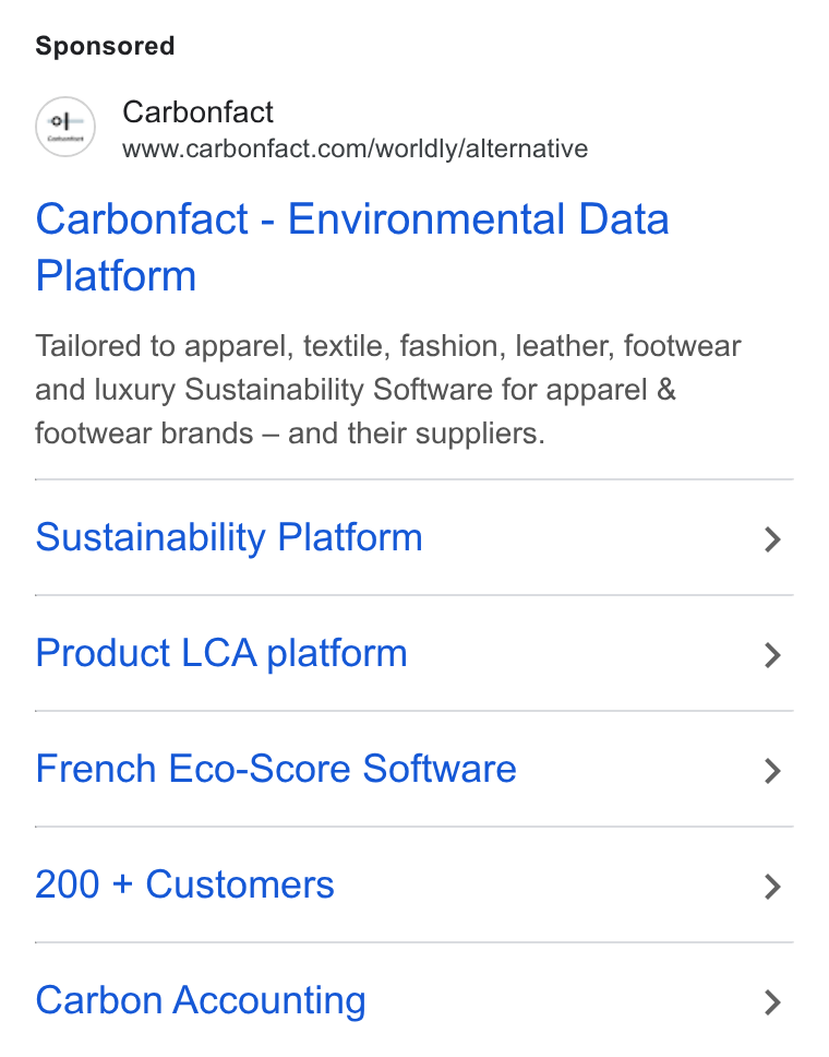 Carbonfact ad on Google Ads: Carbonfact - Environmental Data Platform Tailored to apparel, textile, fashion, leather, footwear and luxury Sustainability Software for apparel & footwear brands — and their suppliers. Sustainability Platform Product LCA platform French Eco-Score Software 200 + Customers Carbon Accounting