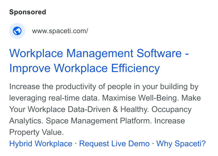 Spaceti ad on Google Ads: Workplace Management Software - Improve Workplace Efficiency Increase the productivity of people in your building by leveraging real-time data. Maximise Well-Being. Make Your Workplace Data-Driven & Healthy. Occupancy Analytics. Space Management Platform. Increase Property Value. Hybrid Workplace - Request Live Demo - Why Spaceti?