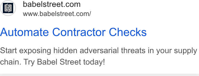 Babel Street ad on Google Ads: www.babelstreet.com/ Automate Contractor Checks Start exposing hidden adversarial threats in your supply chain. Try Babel Street today!