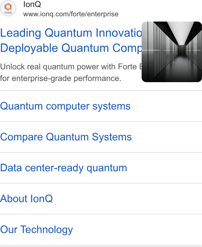 IonQ ad on Google Ads: Leading Quantum Innovatio) | Deployable Quantum Comp Unlock real quantum power with Forte for enterprise-grade performance. Quantum computer systems Compare Quantum Systems Data center-ready quantum About lon Q Our Technology