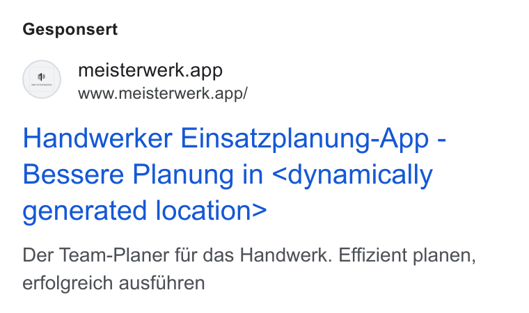 MEISTERWERK ad on Google Ads: Gesponsert fe )\ meisterwerk.app (2) www.meisterwerk.app/ Handwerker Einsatzplanung-App - Bessere Planung in <dynamically generated location> Der Team-Planer fiir das Handwerk. Effizient planen, erfolgreich ausflhren