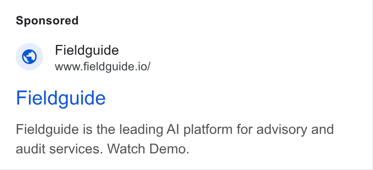 Fieldguide ad on Google Ads: Fieldguide www.fieldguide.io/ Fieldguide Fieldguide is the leading Al platform for advisory and audit services. Watch Demo.
