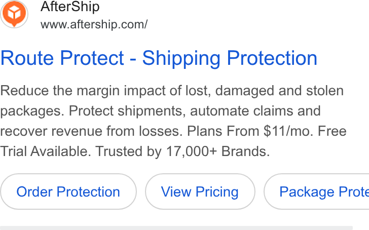 AfterShip ad on Google Ads: Route Protect - Shipping Protection Reduce the margin impact of lost, damaged and stolen packages. Protect shipments, automate claims and recover revenue from losses. Plans From $11/mo. Free Trial Available. Trusted by 17,000+ Brands. Order Protection ( Package Prote