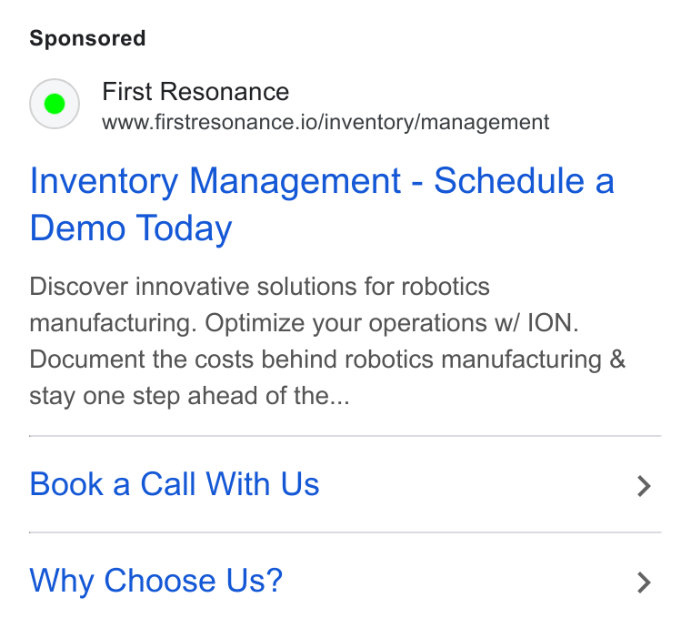 First Resonance ad on Google Ads: First Resonance www.firstresonance.io/inventory/management Inventory Management - Schedule a Demo Today Discover innovative solutions for robotics manufacturing. Optimize your operations w/ ION. Document the costs behind robotics manufacturing & stay one step ahead of the... Book a Call With Us Why Choose Us?