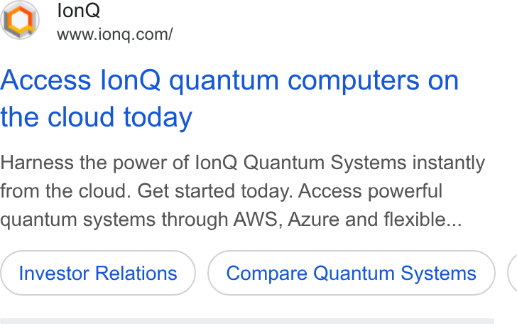 IonQ ad on Google Ads: Access lon Q quantum computers on the cloud today Harness the power of lon Q Quantum Systems instantly from the cloud. Get started today. Access powerful quantum systems through AWS, Azure and flexible... Investor Relations Compare Quantum Systems (