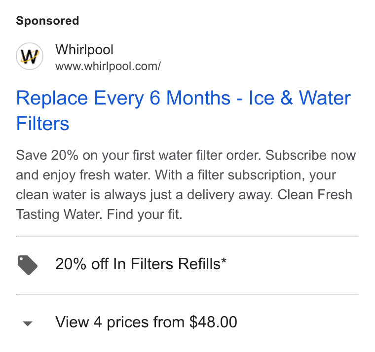 Whirlpool ad on Google Ads: Replace Every 6 Months - Ice & Water Filters Save 20% on your first water filter order. Subscribe now and enjoy fresh water. With a filter subscription, your clean water is always just a delivery away. Clean Fresh Tasting Water. Find your fit. > 20% off In Filters Refills* View 4 prices from $48.00