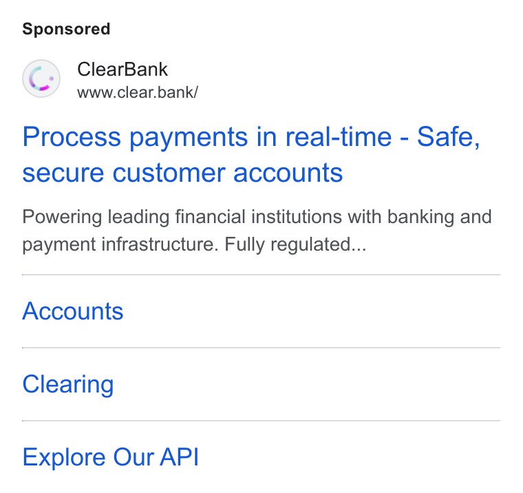 ClearBank ad on Google Ads: Clear Bank www.clear.bank/ Process payments in real-time - Safe, secure customer accounts Powering leading financial institutions with banking and payment infrastructure. Fully regulated... Accounts Clearing Explore Our API