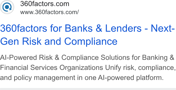 360factors ad on Google Ads: www.360factors.com/ 360factors for Banks & Lenders - Next- Gen Risk and Compliance Al-Powered Risk & Compliance Solutions for Banking & Financial Services Organizations Unify risk, compliance, and policy management in one Al-powered platform.