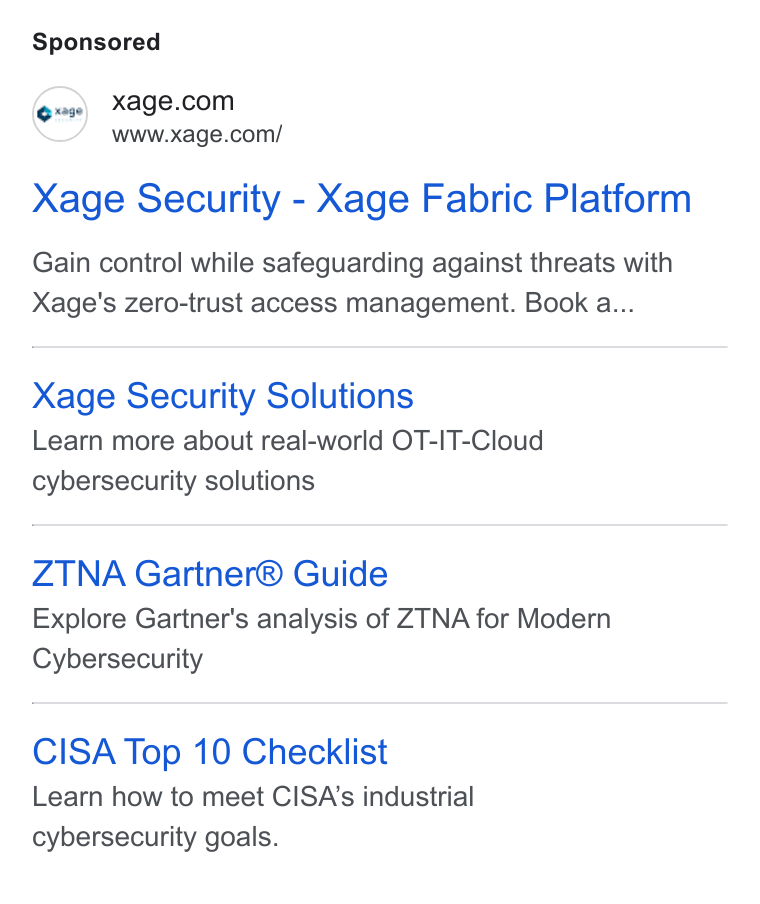 Xage Security ad on Google Ads: www.xage.com/ Xage Security - Xage Fabric Platform Gain control while safeguarding against threats with Xage's zero-trust access management. Book a... Xage Security Solutions Learn more about real-world OT-IT-Cloud cybersecurity solutions ZTNA Gartner® Guide Explore Gartner's analysis of ZTNA for Modern Cybersecurity CISA Top 10 Checklist Learn how to meet CISA’s industrial cybersecurity goals.
