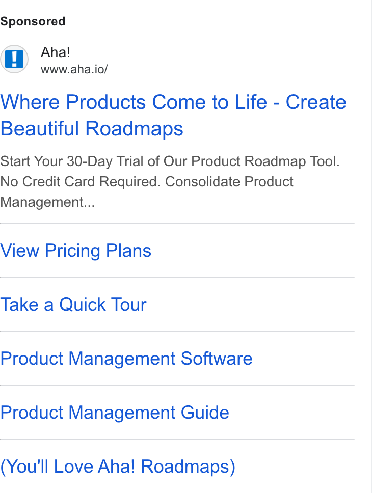 Aha! ad on Google Ads: Ahal! www.aha.io/ Where Products Come to Life - Create Beautiful Roadmaps Start Your 30-Day Trial of Our Product Roadmap Tool. No Credit Card Required. Consolidate Product Management... View Pricing Plans Take a Quick Tour Product Management Software Product Management Guide You'll Love Aha! Roadmaps)