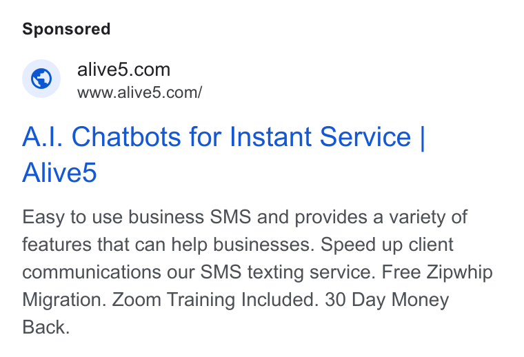 Alive5 ad on Google Ads: www.alive5.com/ A.|. Chatbots for Instant Service | Alived Easy to use business SMS and provides a variety of features that can help businesses. Speed up client communications our SMS texting service. Free Zipwhip Migration. Zoom Training Included. 30 Day Money Back.