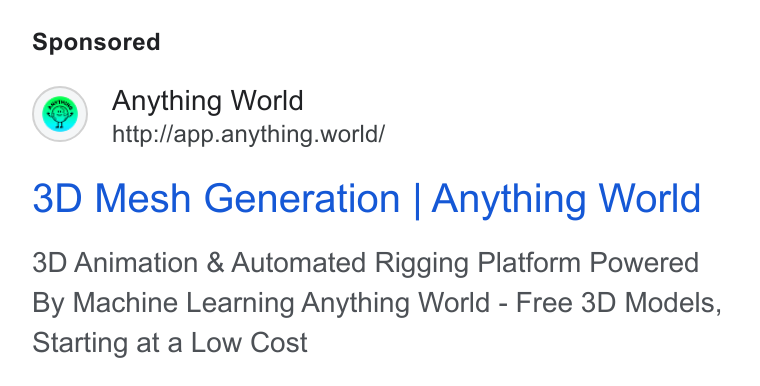Anything World ad on Google Ads: Anything World http://app.anything.world/ 3D Mesh Generation | Anything World 3D Animation & Automated Rigging Platform Powered By Machine Learning Anything World - Free 3D Models, Starting at a Low Cost