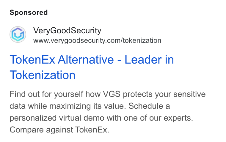 VGS ad on Google Ads: Token Ex Alternative - Leader in Tokenization Find out for yourself how VGS protects your sensitive data while maximizing its value. Schedule a personalized virtual demo with one of our experts. Compare against Token Ex.