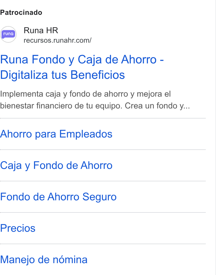 Runa ad on Google Ads: Patrocinado Runa Fondo y Caja de Ahorro - Digitaliza tus Beneficios Implementa caja y fondo de ahorro y mejora el bienestar financiero de tu equipo. Crea un fondo y... Ahorro para Empleados Caja y Fondo de Ahorro Fondo de Ahorro Seguro Precios Manejo de némina