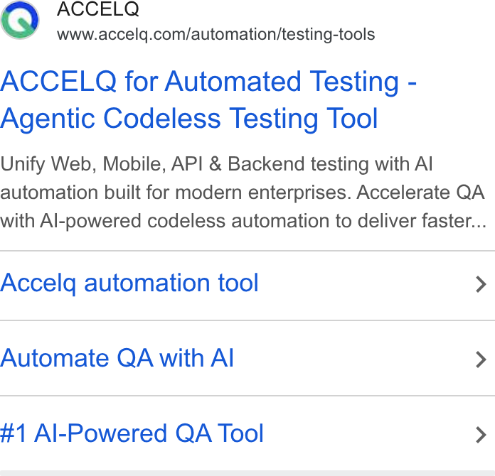 ACCELQ ad on Google Ads: ACCELQ for Automated Testing - Agentic Codeless Testing Tool Unify Web, Mobile, API & Backend testing with Al automation built for modern enterprises. Accelerate QA with Al-powered codeless automation to deliver faster... Accelq automation tool > Automate QA with Al > #1 Al-Powered QA Tool >