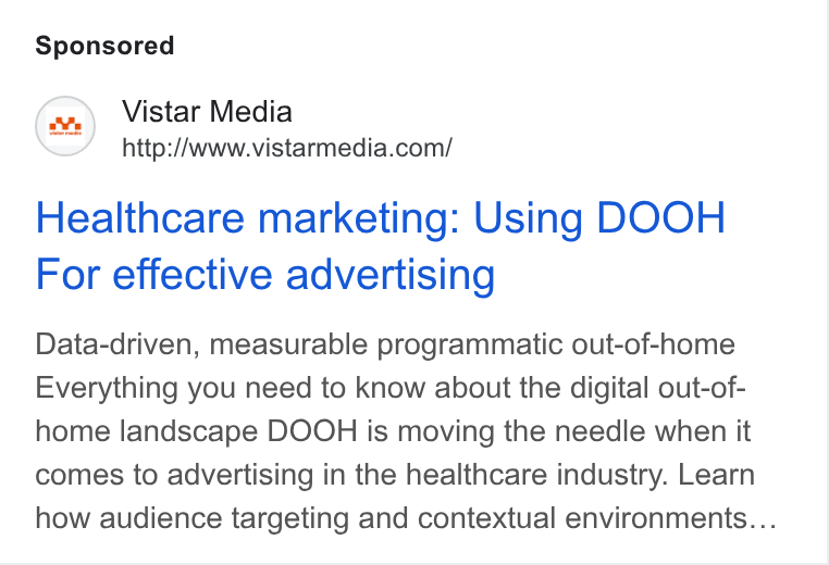 Vistar Media ad on Google Ads: Healthcare marketing: Using DOOH For effective advertising Data-driven, measurable programmatic out-of-home Everything you need to know about the digital out-of- home landscape DOOH is moving the needle when it comes to advertising in the healthcare industry. Learn how audience targeting and contextual environments...