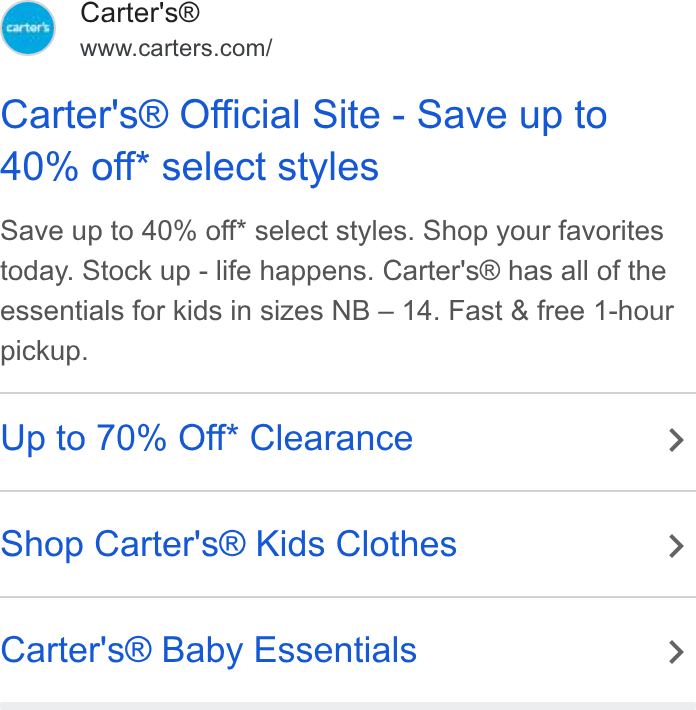 Carter's ad on Google Ads: Carter's® Official Site - Save up to 40% off* select styles Save up to 40% off* select styles. Shop your favorites today. Stock up - life happens. Carter's® has all of the essentials for kids in sizes NB — 14. Fast & free 1-hour pickup. Up to 70% Off* Clearance > Shop Carter's® Kids Clothes > Carter's® Baby Essentials >