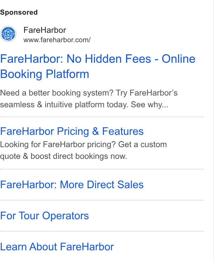 FareHarbor ad on Google Ads: Fare Harbor: No Hidden Fees - Online Booking Platform Need a better booking system? Try Fare Harbor’s seamless & intuitive platform today. See why... Fare Harbor Pricing & Features Looking for Fare Harbor pricing? Get a custom quote & boost direct bookings now. Fare Harbor: More Direct Sales For Tour Operators Learn About Fare Harbor