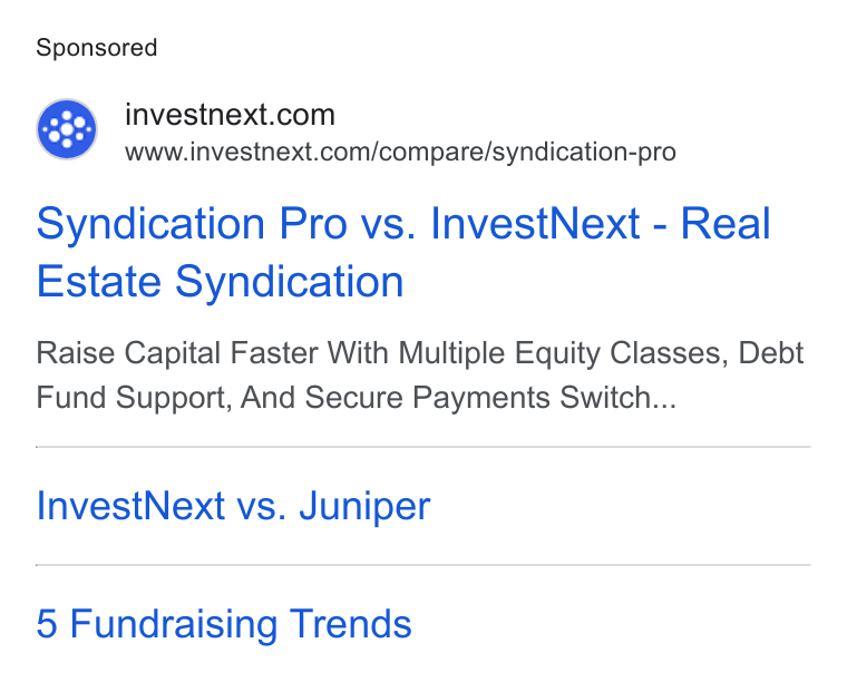 InvestNext ad on Google Ads: www.investnext.com/compare/syndication-pro Syndication Pro vs. Invest Next - Real Estate Syndication Raise Capital Faster With Multiple Equity Classes, Debt Fund Support, And Secure Payments Switch... Invest Next vs. Juniper 5 Fundraising Trends
