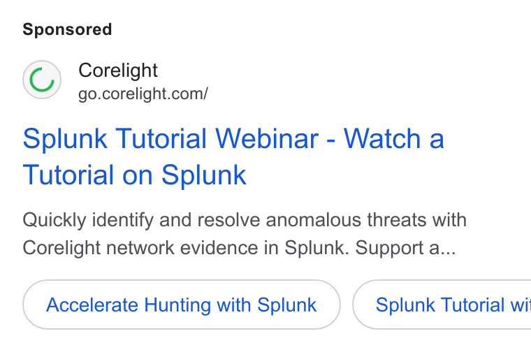 Corelight ad on Google Ads: Splunk Tutorial Webinar - Watch a Tutorial on Splunk Quickly identify and resolve anomalous threats with Corelight network evidence in Splunk. Support a... Accelerate Hunting with Splunk ) ( Splunk Tutorial wi
