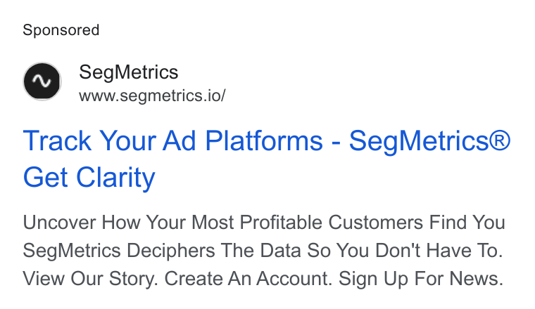 SegMetrics ad on Google Ads: Seg Metrics www.segmetrics.io/ Track Your Ad Platforms - Seg Metrics® Get Clarity Uncover How Your Most Profitable Customers Find You Seg Metrics Deciphers The Data So You Don't Have To. View Our Story. Create An Account. Sign Up For News.