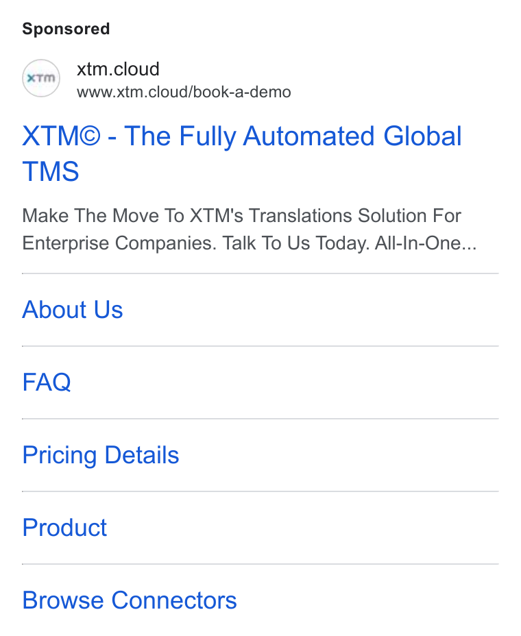 XTM ad on Google Ads: xtm.cloud www.xtm.cloud/book-a-demo XTM@ - The Fully Automated Global TMS Make The Move To XTM's Translations Solution For Enterprise Companies. Talk To Us Today. All-In-One... About Us FAQ Pricing Details Product Browse Connectors
