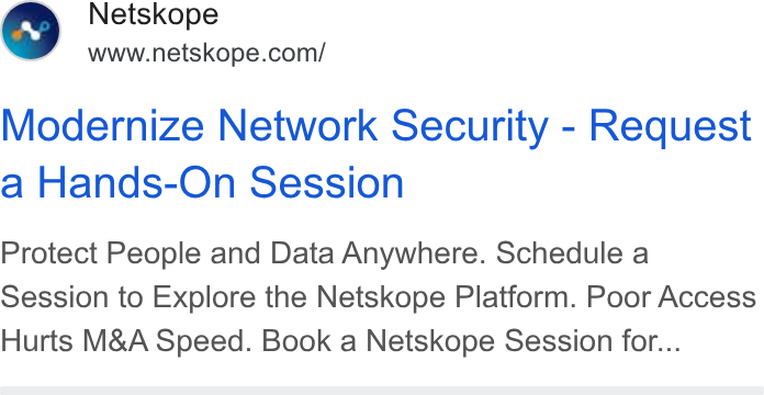 Netskope ad on Google Ads: Modernize Network Security - Request a Hands-On Session Protect People and Data Anywhere. Schedule a Session to Explore the Netskope Platform. Poor Access Hurts M& A Speed. Book a Netskope Session for...