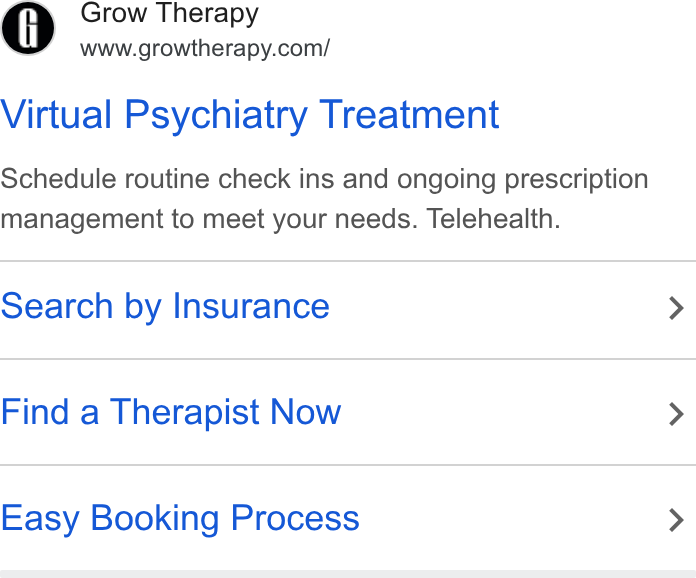 Grow Therapy ad on Google Ads: Virtual Psychiatry Treatment Schedule routine check ins and ongoing prescription management to meet your needs. Telehealth. Search by Insurance Find a Therapist Now Easy Booking Process