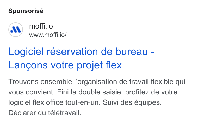 MOFFI ad on Google Ads: Sponsorisé moffi.io www.moffi.io/ Logiciel réservation de bureau - Langons votre projet flex Trouvons ensemble l’organisation de travail flexible qui vous convient. Fini la double saisie, profitez de votre logiciel flex office tout-en-un. Suivi des équipes. Déclarer du télétravail.