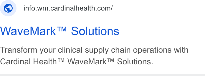 Cardinal Health ad on Google Ads: Wave Mark™ Solutions Transform your clinical supply chain operations with Cardinal Health™ Wave Mark™ Solutions.