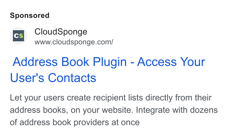 CloudSponge ad on Google Ads: Address Book Plugin - Access Your User's Contacts Let your users create recipient lists directly from their address books, on your website. Integrate with dozens of address book providers at once