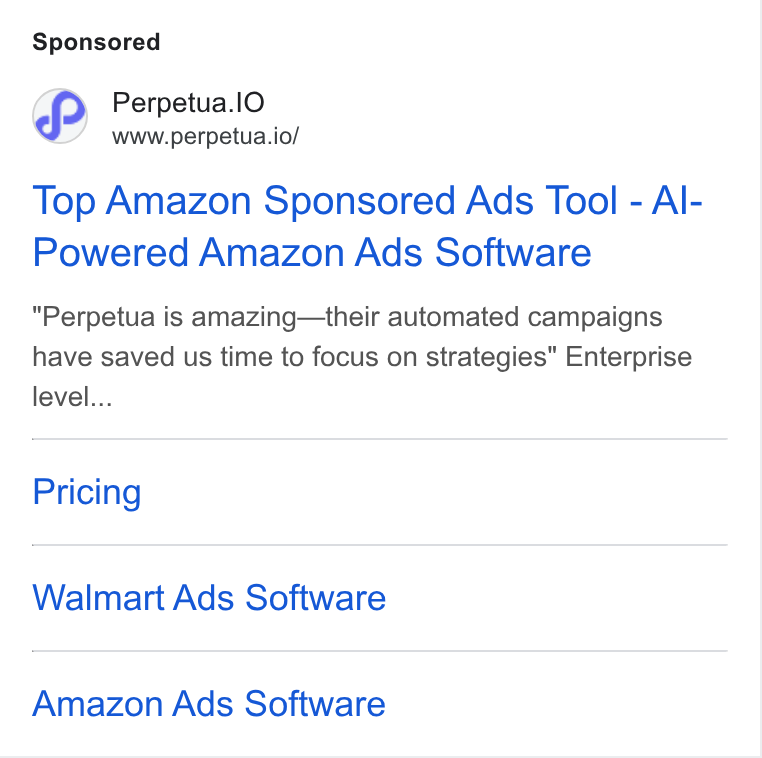 Perpetua ad on Google Ads: Perpetua. JO www.perpetua.io/ Top Amazon Sponsored Ads Tool - Al- Powered Amazon Ads Software Perpetua is amazing—their automated campaigns have saved us time to focus on strategies" Enterprise level... Pricing Walmart Ads Software Amazon Ads Software