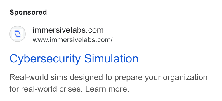 Immersive ad on Google Ads: www.immersivelabs.com/ Cybersecurity Simulation Real-world sims designed to prepare your organization for real-world crises. Learn more.