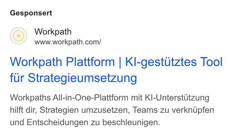 Workpath ad on Google Ads: Gesponsert Workpath Plattform | Kl-gestutztes Tool fur Strategieumsetzung Workpaths All-in-One-Plattform mit Kl-Unterstitzung hilft dir, Strategien umzusetzen, Teams Zu verknipfen und Entscheidungen zu beschleunigen.