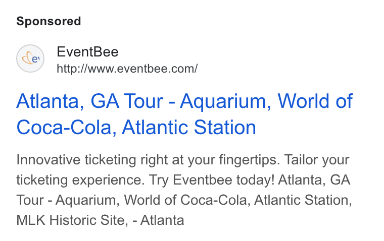 Eventbee ad on Google Ads: Atlanta, GA Tour - Aquarium, World of Coca-Cola, Atlantic Station Innovative ticketing right at your fingertips. Tailor your ticketing experience. Try Eventbee today! Atlanta, GA Tour - Aquarium, World of Coca-Cola, Atlantic Station, MLK Historic Site, - Atlanta