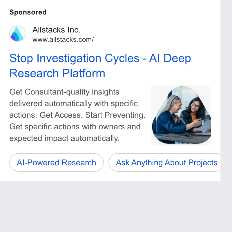 Allstacks ad on Google Ads: Stop Investigation Cycles - Al Deep Research Platform Get Consultant-quality insights 4 delivered automatically with specific actions. Get Access. Start Preventing. Get specific actions with owners and expected impact automatically. l Al-Powered Research } (Ask Anything About Projects b
