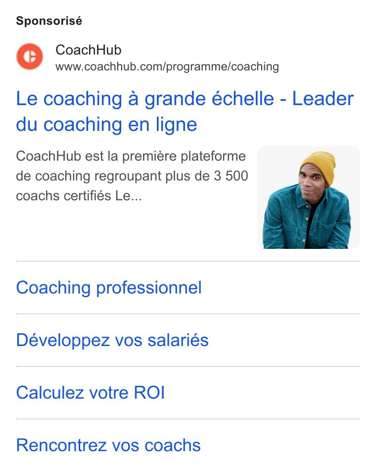 CoachHub ad on Google Ads: Sponsorisé Le coaching a grande échelle - Leader du coaching en ligne Coach Hub est la premiére plateforme de coaching regroupant plus de 3 500 coachs certifiés Le... Coaching professionnel Développez vos salariés Calculez votre ROI Rencontrez vos coachs