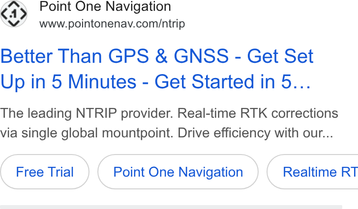 Point One Navigation ad on Google Ads: Better Than GPS & GNSS - Get Set Up in 5 Minutes - Get Started in 5... The leading NTRIP provider. Real-time RTK corrections via single global mountpoint. Drive efficiency with our... Point One Navigation ) ( Realtime RT