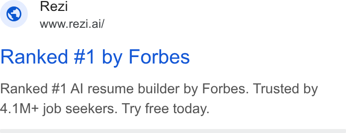 Rezi ad on Google Ads: Rezi i WWW.re Zi.ai/ Ranked #1 by Forbes Ranked #1 Al resume builder by Forbes. Trusted by 4.1M+ job seekers. Try free today.