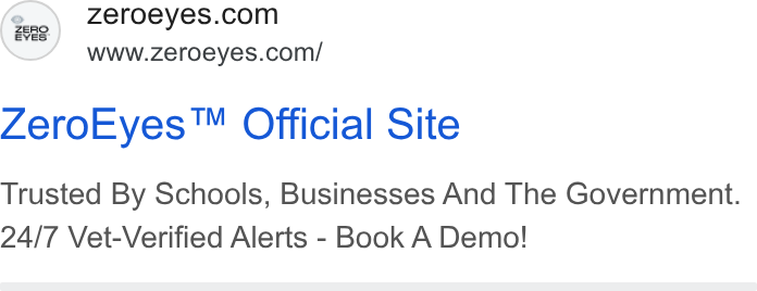 ZeroEyes ad on Google Ads: zeae. www.zeroeyes.com/ Zero Eyes™ Official Site Trusted By Schools, Businesses And The Government. 24/7 Vet-Verified Alerts - Book A Demo!